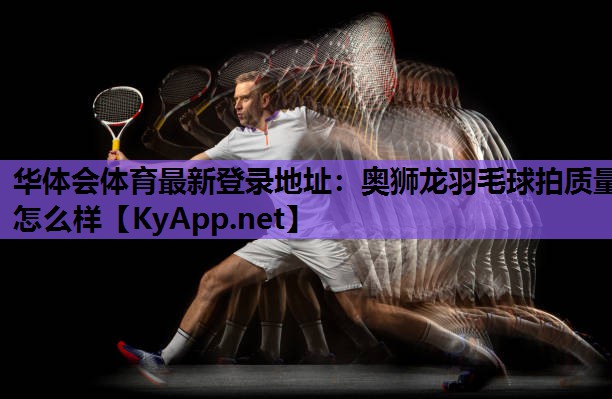 奥狮龙羽毛球拍质量怎么样 奥狮龙羽毛球拍质量怎么样